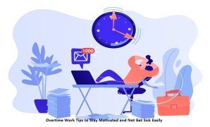 Overtime Work Tips to Stay Motivated and Not Get Sick Easily